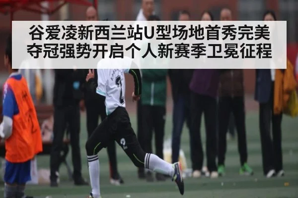 谷爱凌新西兰站U型场地首秀完美夺冠强势开启个人新赛季卫冕征程 | kaiyun